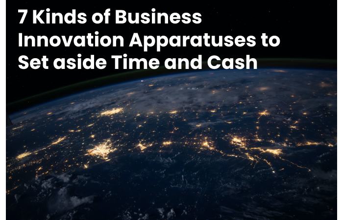 7 Kinds of Business Innovation Apparatuses to Set aside Time and Cash