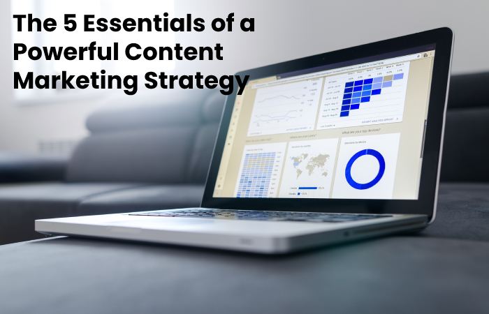 The 5 Essentials of a Powerful Content Marketing Strategy