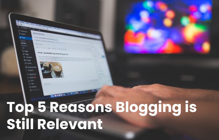 Top 5 Reasons Blogging is Still Relevant