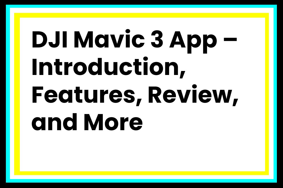 DJI Mavic 3 App – Introduction, Features, Review, and More