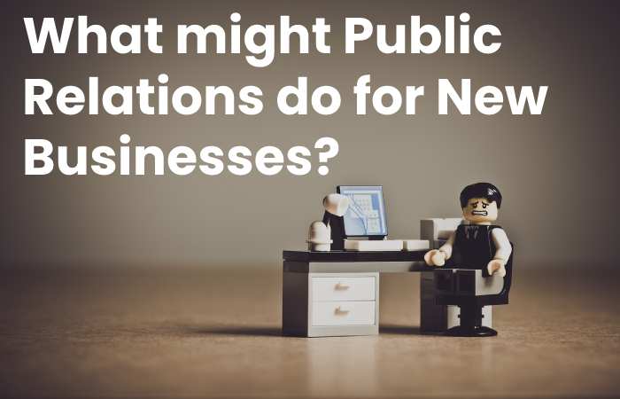What might Public Relations do for new businesses?