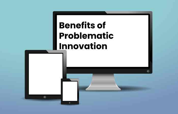 Benefits of Problematic Innovation
