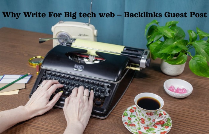 Why Write For Big tech web – Backlinks Guest Post