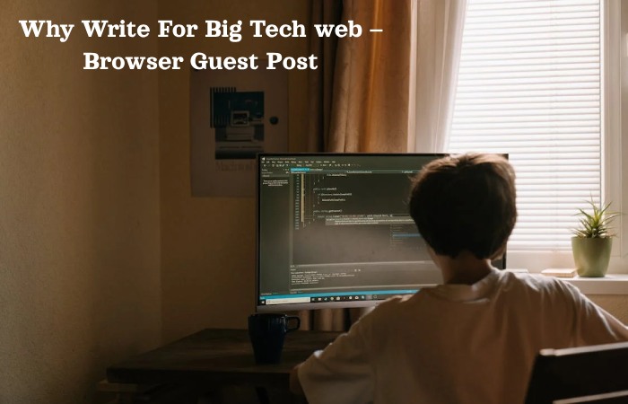 Why Write For Big tech web – Browser Guest Post