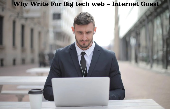 Why Write For Big tech web – Internet Guest Post