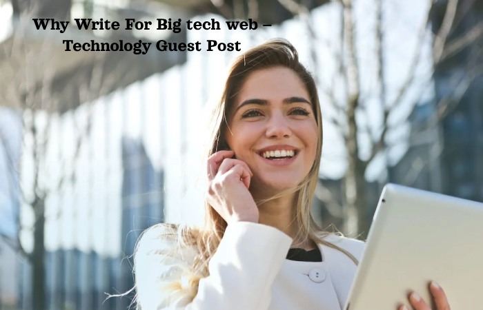 Why Write For Big tech web – Technology Guest Post (1)