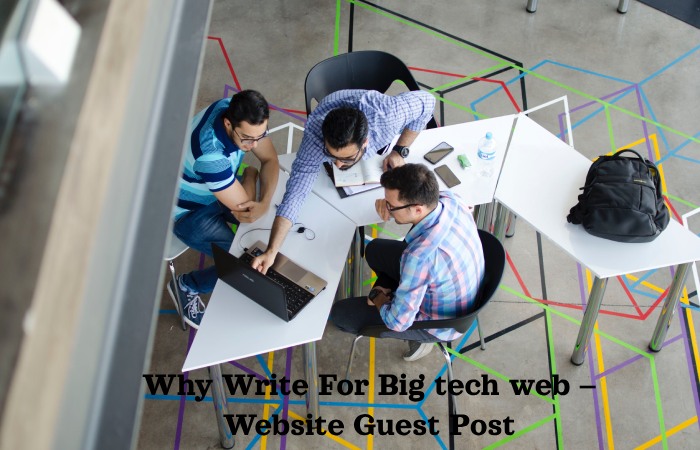 Why Write For Big tech web – Website Guest Post