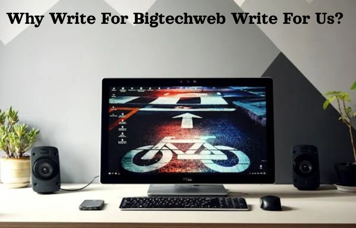 Why Write For Bigtechweb Write For Us_ (4)