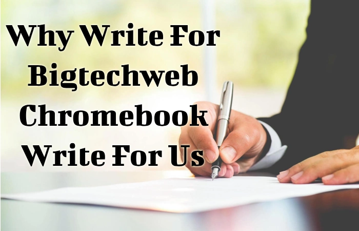 Why Write For Bigtechweb - Chromebook Write For Us_