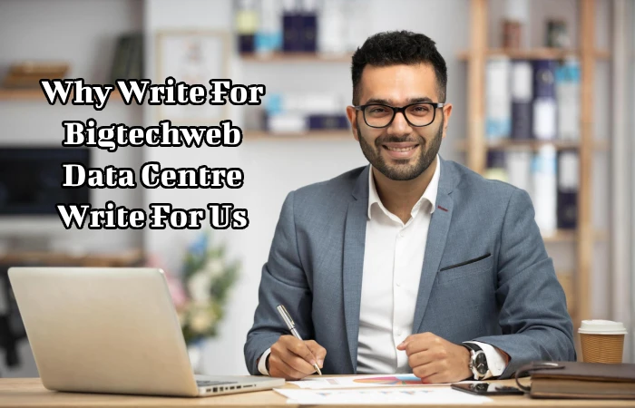 Why Write For Bigtechweb - Data Centre Write For Us_