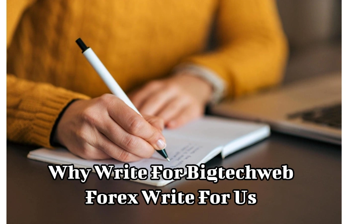Why Write For Bigtechweb - Forex Write For Us_